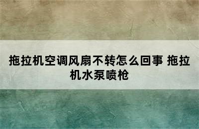 拖拉机空调风扇不转怎么回事 拖拉机水泵喷枪